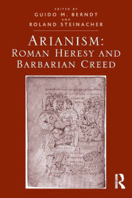 Title: Arianism: Roman Heresy and Barbarian Creed, Author: Guido M. Berndt