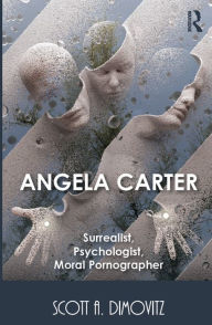 Title: Angela Carter: Surrealist, Psychologist, Moral Pornographer, Author: Scott Dimovitz