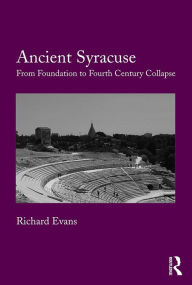 Title: Ancient Syracuse: From Foundation to Fourth Century Collapse, Author: Richard Evans