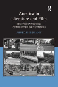 Title: America in Literature and Film: Modernist Perceptions, Postmodernist Representations, Author: Ahmed Elbeshlawy