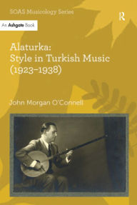 Title: Alaturka: Style in Turkish Music (1923-1938), Author: John Morgan O'Connell