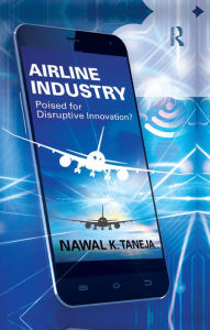 Title: Airline Industry: Poised for Disruptive Innovation?, Author: Nawal K. Taneja