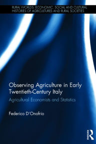 Title: Observing Agriculture in Early Twentieth-Century Italy: Agricultural economists and statistics, Author: Federico D'Onofrio