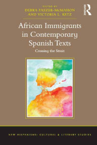 Title: African Immigrants in Contemporary Spanish Texts: Crossing the Strait, Author: Debra Faszer-McMahon