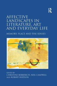Title: Affective Landscapes in Literature, Art and Everyday Life: Memory, Place and the Senses, Author: Christine Berberich