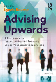 Title: Advising Upwards: A Framework for Understanding and Engaging Senior Management Stakeholders, Author: Lynda Bourne