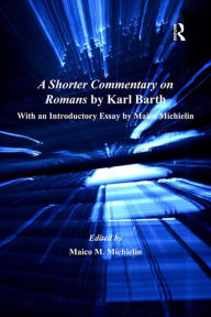 Title: A Shorter Commentary on Romans by Karl Barth: With an Introductory Essay by Maico Michielin, Author: Maico M. Michielin