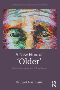 Title: A New Ethic of 'Older': Subjectivity, surgery, and self-stylization, Author: Bridget Garnham