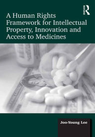 Title: A Human Rights Framework for Intellectual Property, Innovation and Access to Medicines, Author: Joo-Young Lee