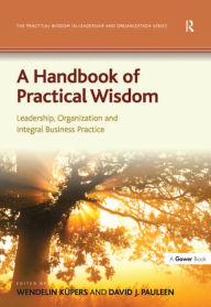 Title: A Handbook of Practical Wisdom: Leadership, Organization and Integral Business Practice, Author: Wendelin Küpers