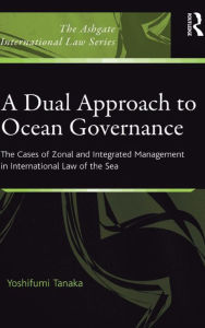 Title: A Dual Approach to Ocean Governance: The Cases of Zonal and Integrated Management in International Law of the Sea, Author: Yoshifumi Tanaka