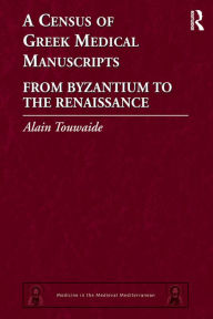 Title: A Census of Greek Medical Manuscripts: From Byzantium to the Renaissance, Author: Alain Touwaide