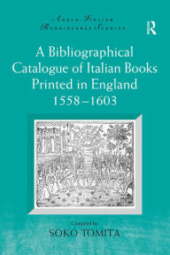 Title: A Bibliographical Catalogue of Italian Books Printed in England 1558-1603, Author: Soko Tomita