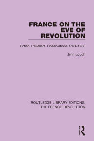 Title: France on the Eve of Revolution: British Travellers' Observations 1763-1788, Author: John Lough