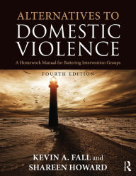 Title: Alternatives to Domestic Violence: A Homework Manual for Battering Intervention Groups, Author: Kevin A. Fall