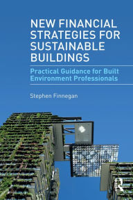 Title: New Financial Strategies for Sustainable Buildings: Practical Guidance for Built Environment Professionals, Author: Stephen Finnegan