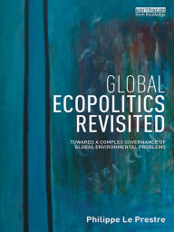 Title: Global Ecopolitics Revisited: Towards a complex governance of global environmental problems, Author: Philippe Le Prestre