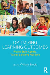 Title: Optimizing Learning Outcomes: Proven Brain-Centric, Trauma-Sensitive Practices, Author: William Steele