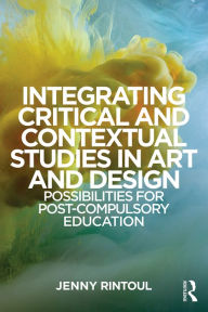 Title: Integrating Critical and Contextual Studies in Art and Design: Possibilities for post-compulsory education, Author: Jenny Rintoul