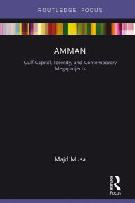 Title: Amman: Gulf Capital, Identity, and Contemporary Megaprojects, Author: Majd Musa