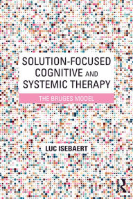 Title: Solution-Focused Cognitive and Systemic Therapy: The Bruges Model, Author: Luc Isebaert