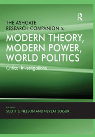 Title: The Ashgate Research Companion to Modern Theory, Modern Power, World Politics: Critical Investigations, Author: Nevzat Soguk