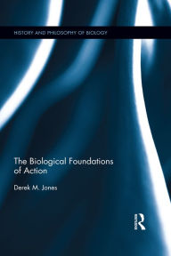 Title: The Biological Foundations of Action, Author: Derek M Jones