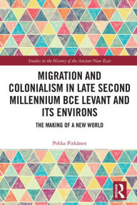 Title: Migration and Colonialism in Late Second Millennium BCE Levant and Its Environs: The Making of a New World, Author: Pekka Pitkänen