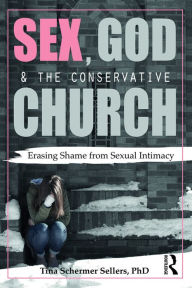 Title: Sex, God, and the Conservative Church: Erasing Shame from Sexual Intimacy, Author: Tina Schermer Sellers