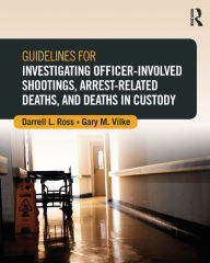 Title: Guidelines for Investigating Officer-Involved Shootings, Arrest-Related Deaths, and Deaths in Custody, Author: Darrell L. Ross