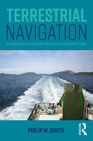 Title: Terrestrial Navigation: A Primer for Deck Officers and Officer of the Watch Exams, Author: Philip M. Smith