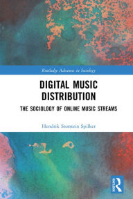 Title: Digital Music Distribution: The Sociology of Online Music Streams, Author: Hendrik Storstein Spilker