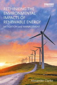 Title: Rethinking the Environmental Impacts of Renewable Energy: Mitigation and management, Author: Alexander Clarke