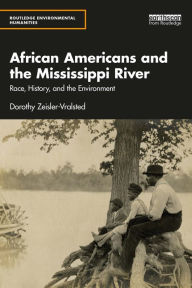 Title: African Americans and the Mississippi River: Race, History, and the Environment, Author: Dorothy Zeisler-Vralsted