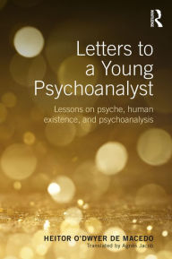 Title: Letters to a Young Psychoanalyst: Lessons on Psyche, Human Existence, and Psychoanalysis, Author: Heitor O'Dwyer de Macedo