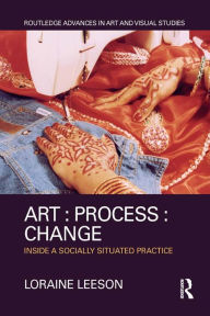 Title: Art : Process : Change: Inside a Socially Situated Practice, Author: Loraine Leeson