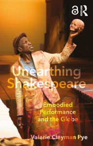 Title: Unearthing Shakespeare: Embodied Performance and the Globe, Author: Valerie Clayman Pye