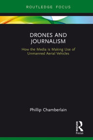 Title: Drones and Journalism: How the media is making use of unmanned aerial vehicles, Author: Phillip Chamberlain