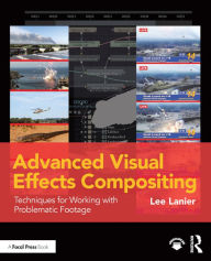 Title: Advanced Visual Effects Compositing: Techniques for Working with Problematic Footage, Author: Lee Lanier