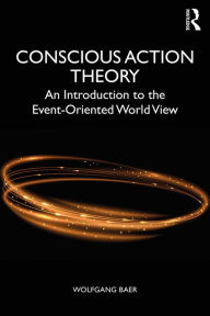 Title: Conscious Action Theory: An Introduction to the Event-Oriented World View, Author: Wolfgang Baer