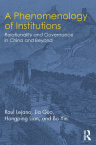 Title: A Phenomenology of Institutions: Relationality and Governance in China and Beyond, Author: Raul Lejano