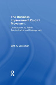 Title: The Business Improvement District Movement: Contributions to Public Administration & Management, Author: Seth A. Grossman