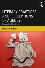 Title: Literacy Practices and Perceptions of Agency: Composing Identities, Author: Bronwyn T. Williams