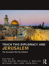 Title: Track Two Diplomacy and Jerusalem: The Jerusalem Old City Initiative, Author: Tom Najem