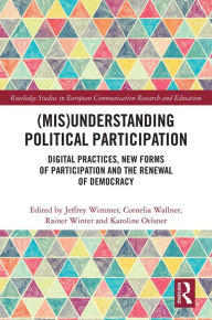 Title: (Mis)Understanding Political Participation: Digital Practices, New Forms of Participation and the Renewal of Democracy, Author: Jeffrey Wimmer