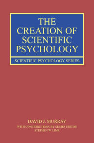 Title: The Creation of Scientific Psychology, Author: David J. Murray