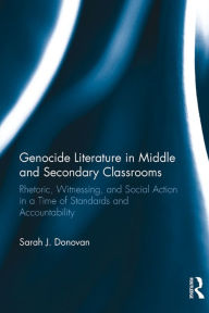 Title: Genocide Literature in Middle and Secondary Classrooms: Rhetoric, Witnessing, and Social Action in a Time of Standards and Accountability, Author: Sarah Donovan