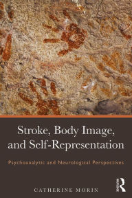 Title: Stroke, Body Image, and Self Representation: Psychoanalytic and Neurological Perspectives, Author: Catherine Morin