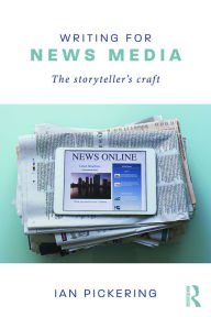 Title: Writing for News Media: The Storyteller's Craft, Author: Ian Pickering