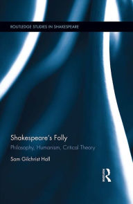 Title: Shakespeare's Folly: Philosophy, Humanism, Critical Theory, Author: Sam Hall